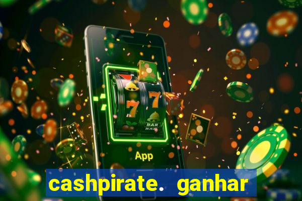 cashpirate. ganhar dinheiro jogando